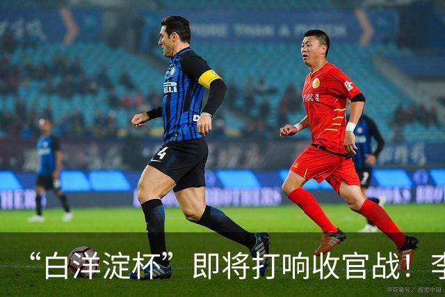 “白洋淀杯”即将打响收官战！李新翔用进球激励小师弟