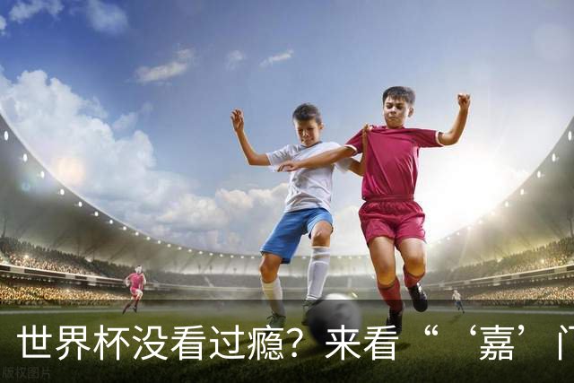 世界杯没看过瘾？来看“‘嘉’门口世界杯”！