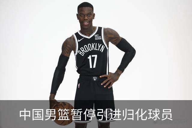 中国男篮暂停引进归化球员