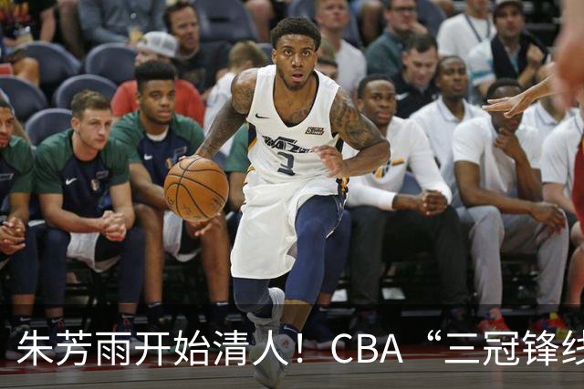 朱芳雨开始清人！CBA“三冠锋线”退出广东队，顶薪加盟同曦男篮