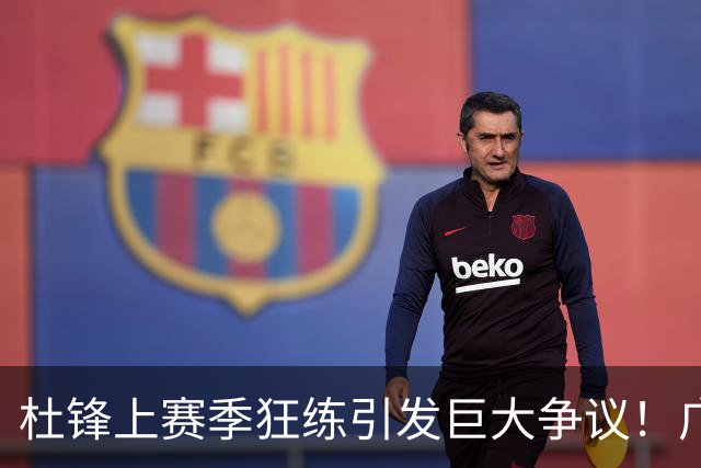 杜锋上赛季狂练引发巨大争议！广东放弃麦考尔优先签约权