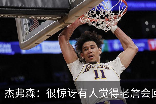 杰弗森：很惊讶有人觉得老詹会回热火 他不想被莱利军事化管理了
