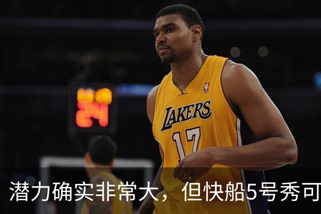 潜力确实非常大，但快船5号秀可能未必能很快适应NBA的强度？