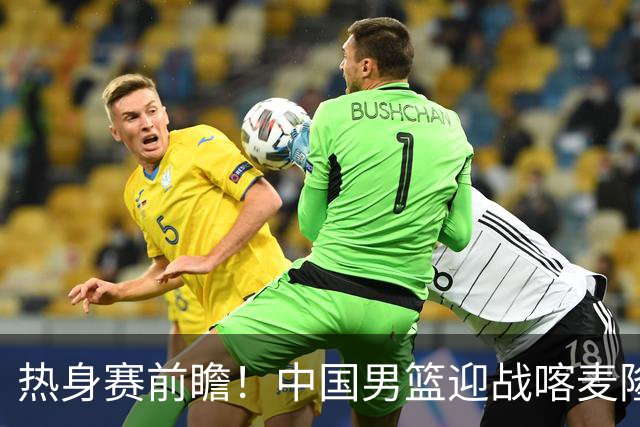 热身赛前瞻！中国男篮迎战喀麦隆，传来3大喜讯1条隐患，郭士强迎强援