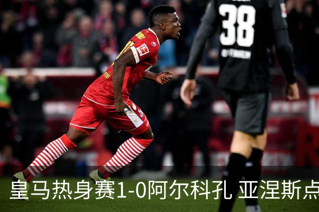 皇马热身赛1-0阿尔科孔 亚涅斯点射马斯坦图诺造点居莱尔失点