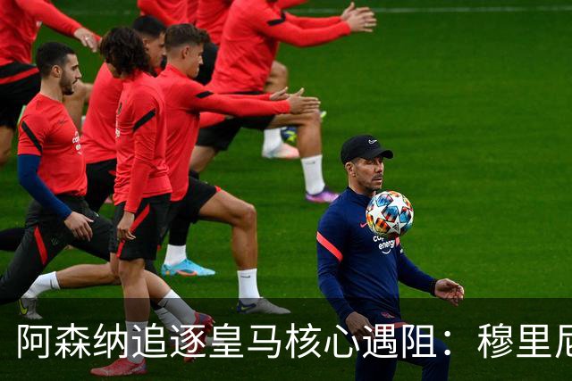 阿森纳追逐皇马核心遇阻：穆里尼奥回归首季就要强行留人