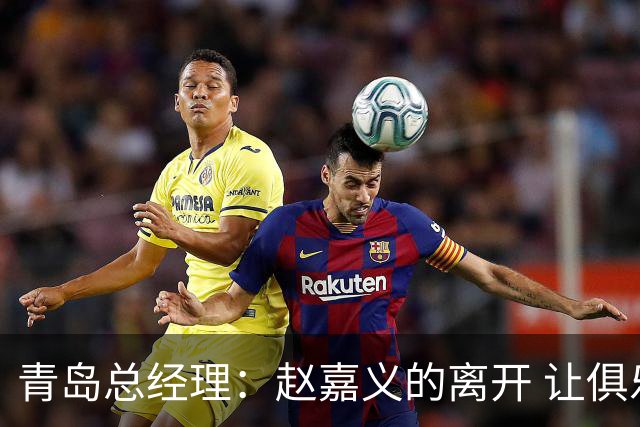 青岛总经理：赵嘉义的离开 让俱乐部更好地优化球队年龄结构
