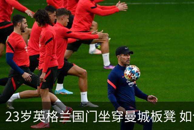 23岁英格兰国门坐穿曼城板凳 如今有望转投利兹联求翻身