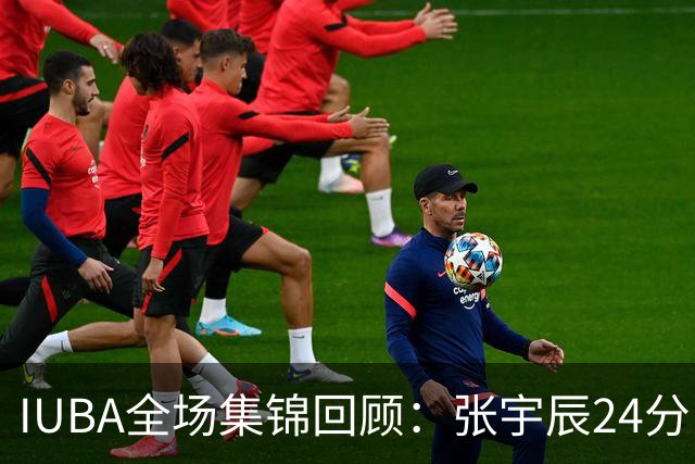 IUBA全场集锦回顾：张宇辰24分，中国U18不敌菲律宾