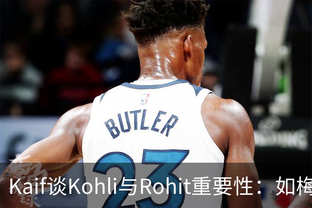 Kaif谈Kohli与Rohit重要性：如梅西之于阿根廷